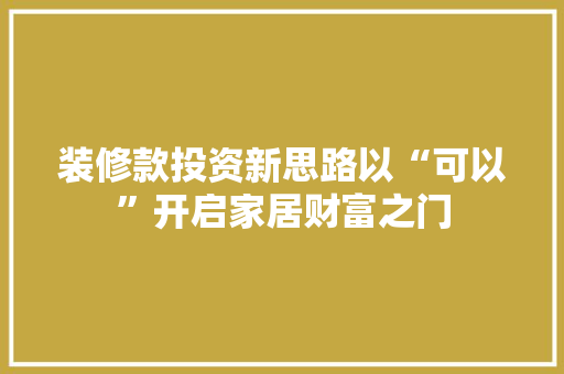 装修款投资新思路以“可以”开启家居财富之门