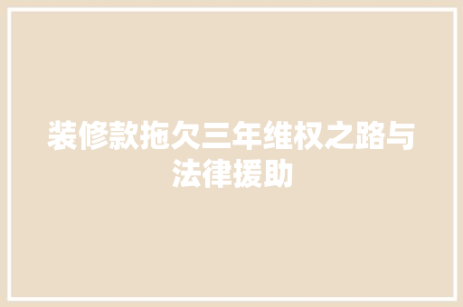 装修款拖欠三年维权之路与法律援助