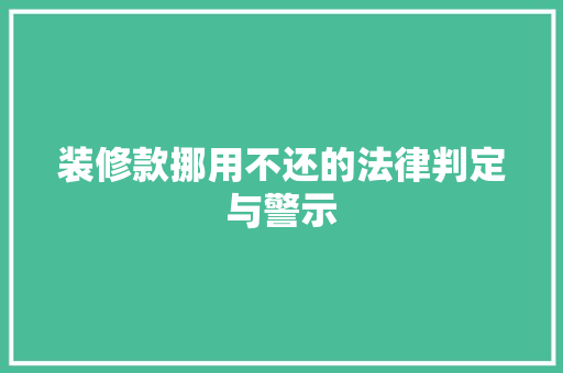 装修款挪用不还的法律判定与警示