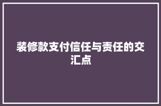 装修款支付信任与责任的交汇点