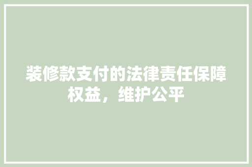 装修款支付的法律责任保障权益，维护公平