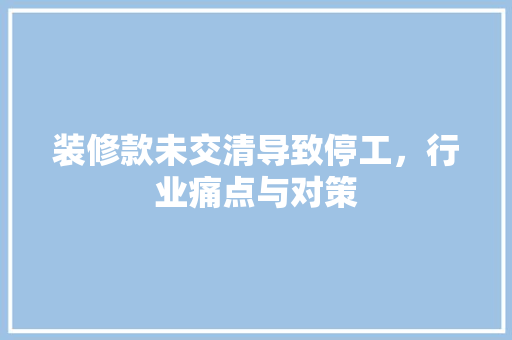 装修款未交清导致停工，行业痛点与对策
