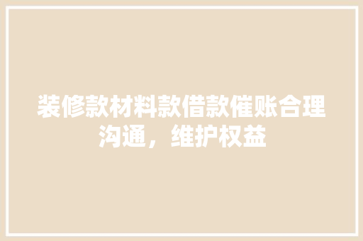装修款材料款借款催账合理沟通，维护权益