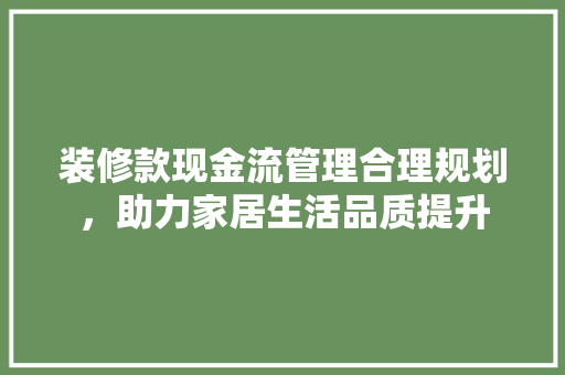 装修款现金流管理合理规划，助力家居生活品质提升