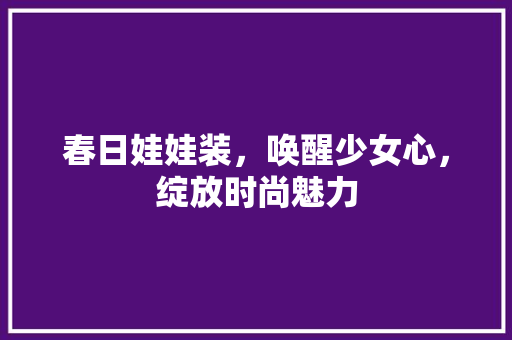 春日娃娃装，唤醒少女心，绽放时尚魅力