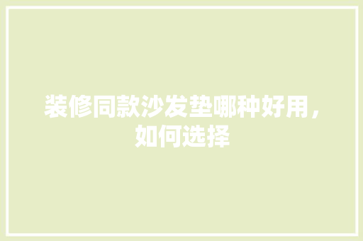 装修同款沙发垫哪种好用，如何选择