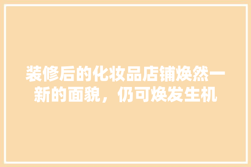 装修后的化妆品店铺焕然一新的面貌，仍可焕发生机