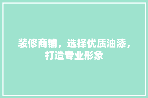 装修商铺，选择优质油漆，打造专业形象