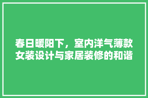 春日暖阳下，室内洋气薄款女装设计与家居装修的和谐融合