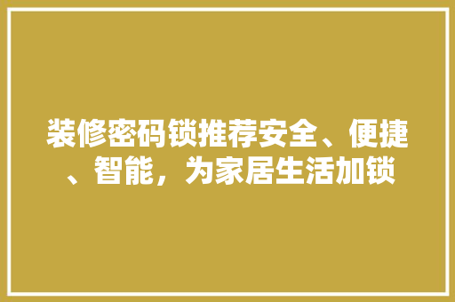 装修密码锁推荐安全、便捷、智能，为家居生活加锁