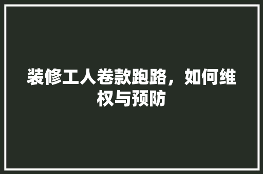 装修工人卷款跑路，如何维权与预防