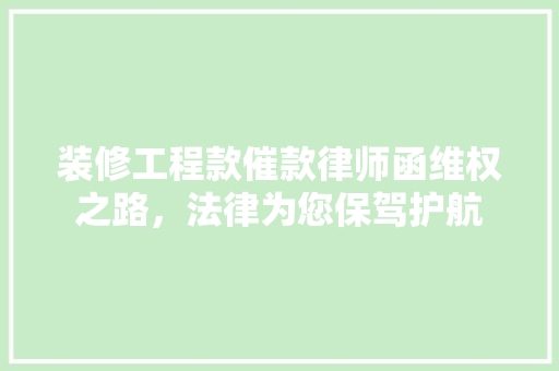 装修工程款催款律师函维权之路，法律为您保驾护航