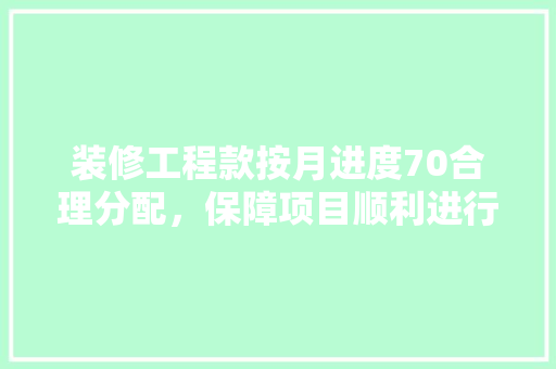 装修工程款按月进度70合理分配，保障项目顺利进行