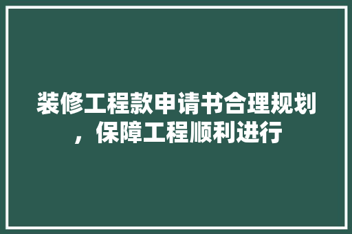 装修工程款申请书合理规划，保障工程顺利进行