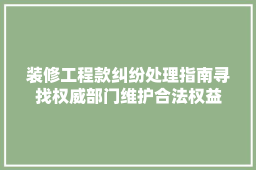 装修工程款纠纷处理指南寻找权威部门维护合法权益