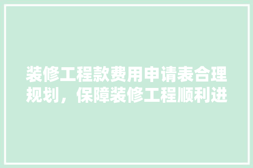 装修工程款费用申请表合理规划，保障装修工程顺利进行
