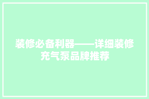 装修必备利器——详细装修充气泵品牌推荐