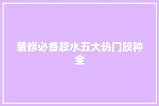 装修必备胶水五大热门胶种全
