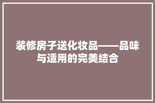 装修房子送化妆品——品味与适用的完美结合