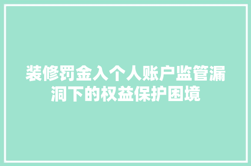 装修罚金入个人账户监管漏洞下的权益保护困境  第1张