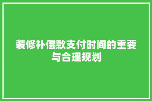 装修补偿款支付时间的重要与合理规划