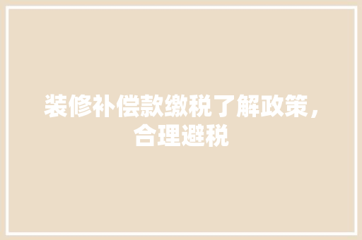 装修补偿款缴税了解政策，合理避税