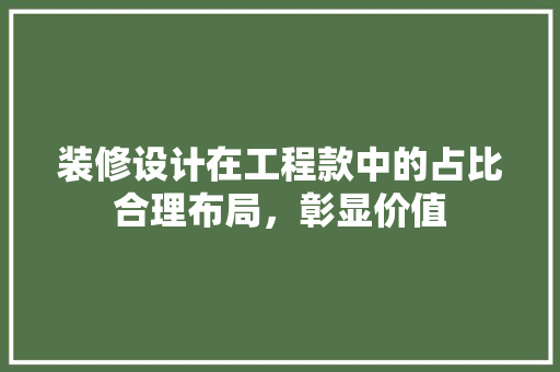 装修设计在工程款中的占比合理布局，彰显价值  第1张