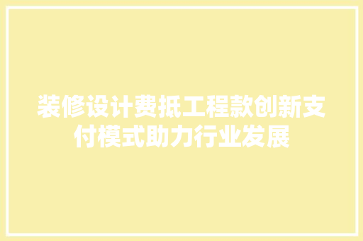 装修设计费抵工程款创新支付模式助力行业发展