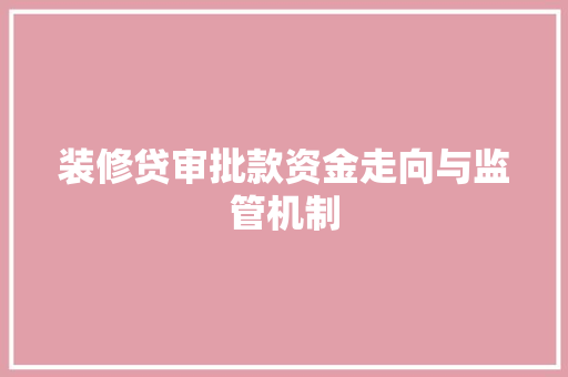 装修贷审批款资金走向与监管机制  第1张