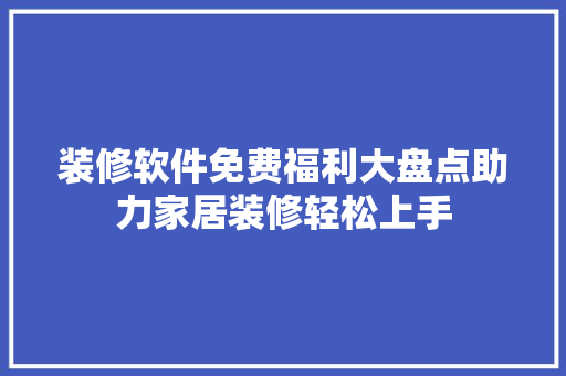 装修软件免费福利大盘点助力家居装修轻松上手