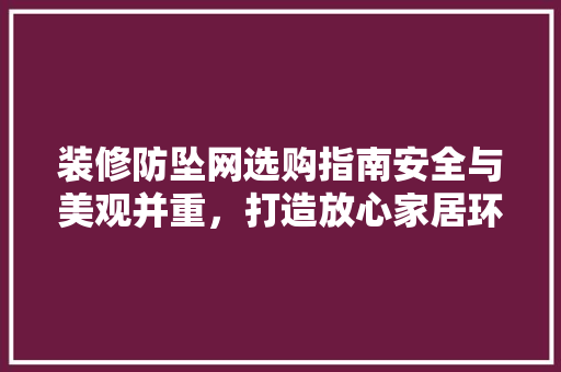 装修防坠网选购指南安全与美观并重，打造放心家居环境