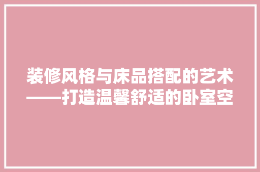 装修风格与床品搭配的艺术——打造温馨舒适的卧室空间  第1张
