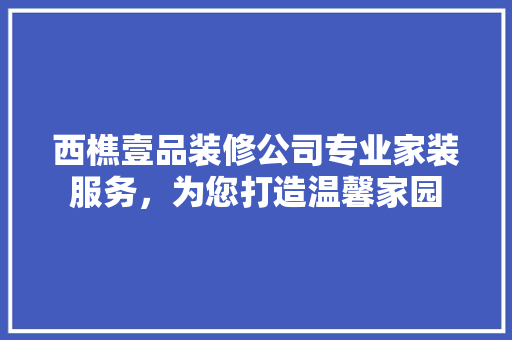 西樵壹品装修公司专业家装服务，为您打造温馨家园  第1张