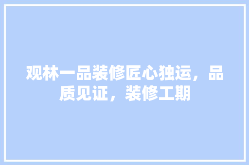 观林一品装修匠心独运，品质见证，装修工期  第1张