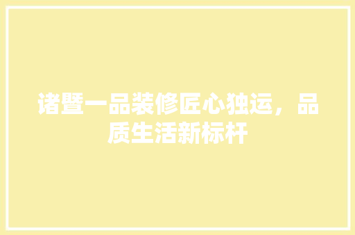 诸暨一品装修匠心独运，品质生活新标杆