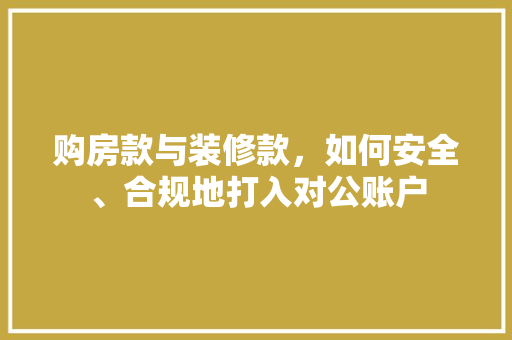 购房款与装修款，如何安全、合规地打入对公账户