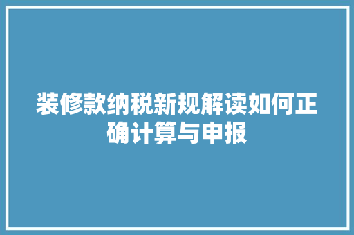 装修款纳税新规解读如何正确计算与申报