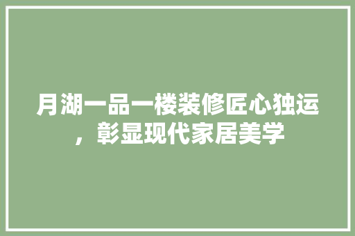 月湖一品一楼装修匠心独运，彰显现代家居美学