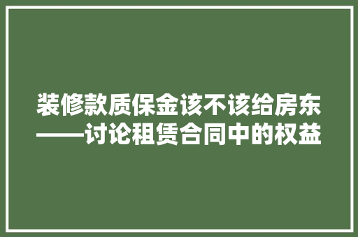 装修款质保金该不该给房东——讨论租赁合同中的权益与责任