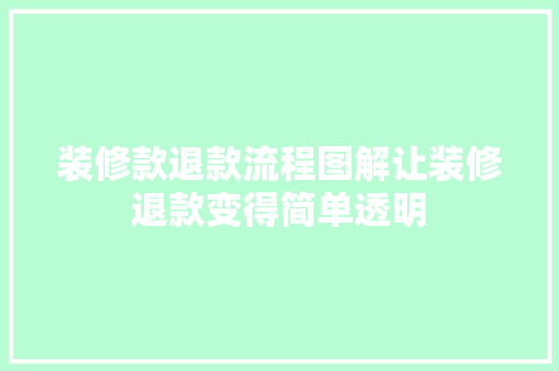 装修款退款流程图解让装修退款变得简单透明