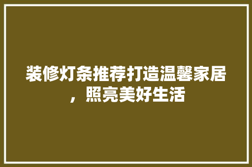装修灯条推荐打造温馨家居，照亮美好生活