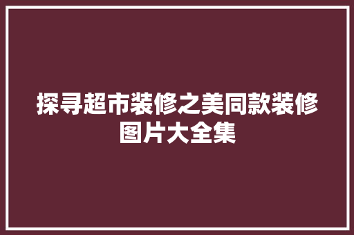 探寻超市装修之美同款装修图片大全集