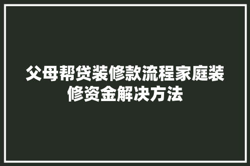 父母帮贷装修款流程家庭装修资金解决方法
