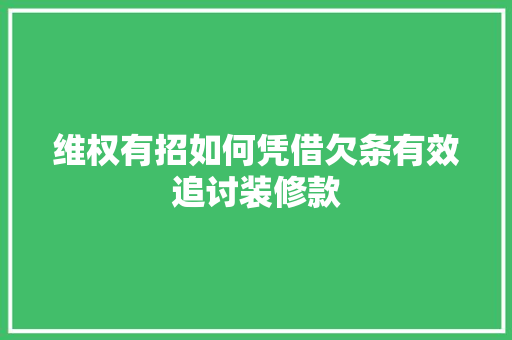 维权有招如何凭借欠条有效追讨装修款