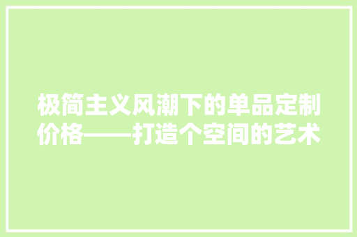 极简主义风潮下的单品定制价格——打造个空间的艺术之旅