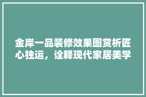 金岸一品装修效果图赏析匠心独运，诠释现代家居美学  第1张