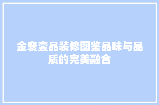 金襄壹品装修图鉴品味与品质的完美融合  第1张