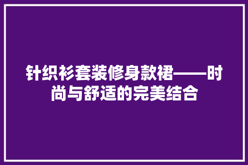 针织衫套装修身款裙——时尚与舒适的完美结合