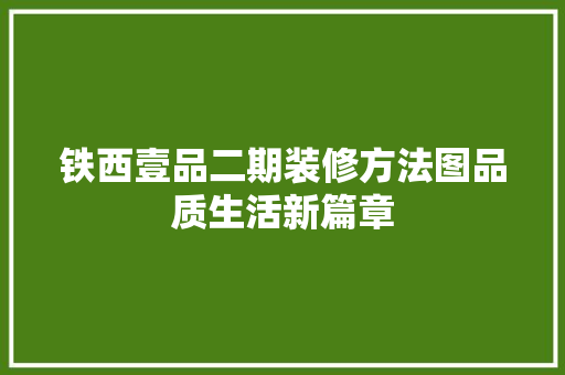 铁西壹品二期装修方法图品质生活新篇章