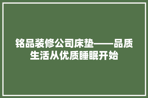 铭品装修公司床垫——品质生活从优质睡眠开始